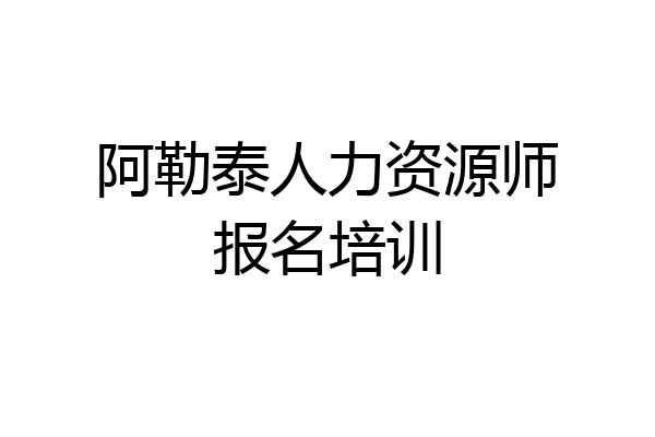 阿勒泰人力资源师报名培训
