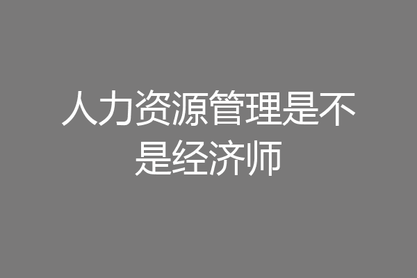 人力资源管理是不是经济师