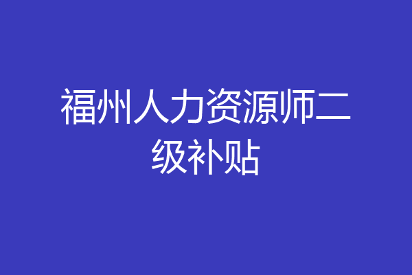 福州人力资源师二级补贴