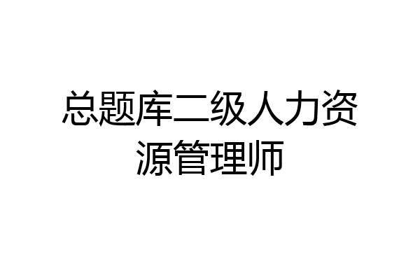 总题库二级人力资源管理师