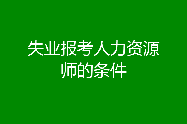 失业报考人力资源师的条件
