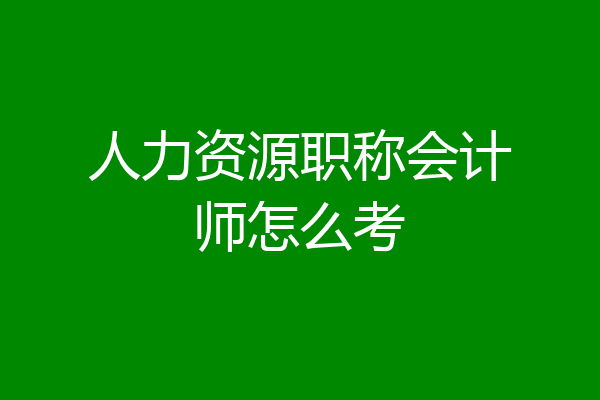 人力资源职称会计师怎么考