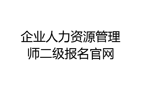 企业人力资源管理师二级报名官网