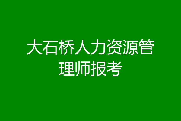 大石桥人力资源管理师报考