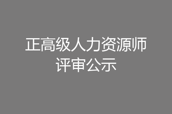 正高级人力资源师评审公示
