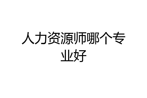人力资源师哪个专业好