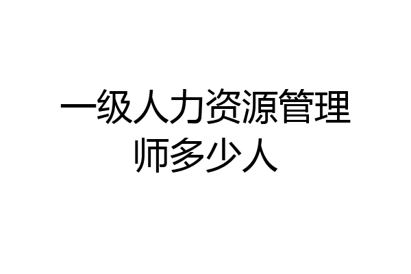 一级人力资源管理师多少人