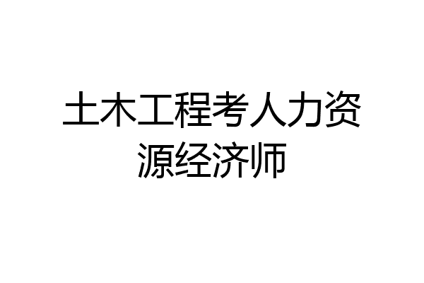 土木工程考人力资源经济师