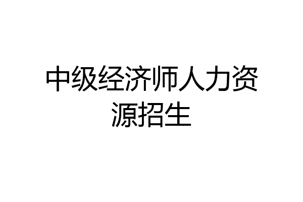 中级经济师人力资源招生