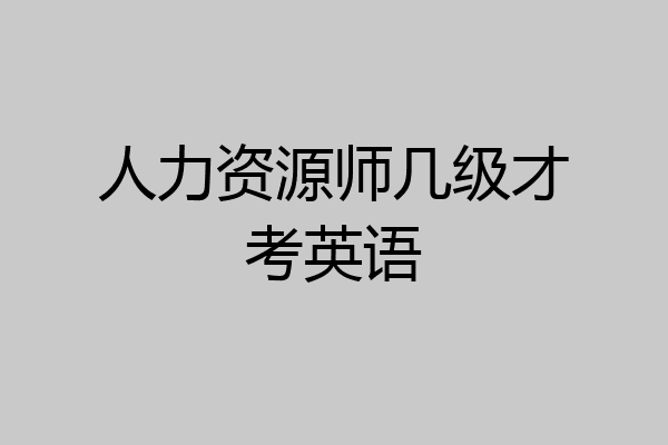 人力资源师几级才考英语
