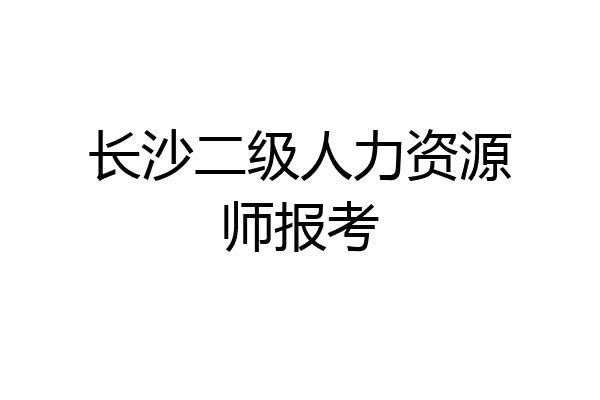 长沙二级人力资源师报考
