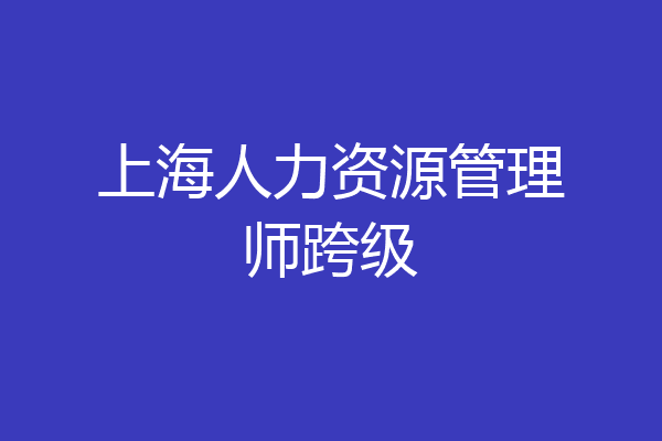 上海人力资源管理师跨级