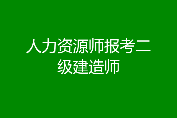 人力资源师报考二级建造师
