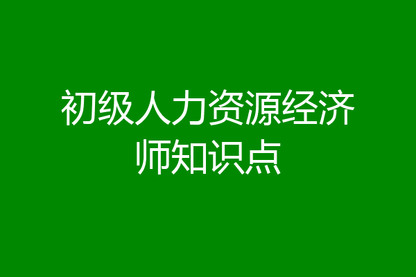 初级人力资源经济师知识点