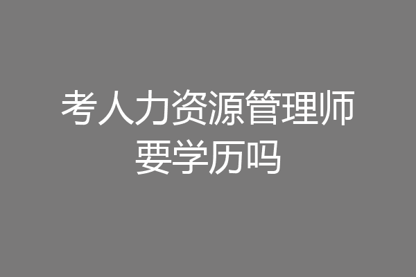 考人力资源管理师要学历吗