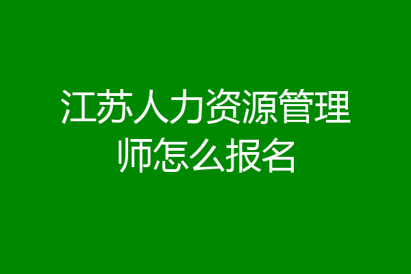 江苏人力资源管理师怎么报名