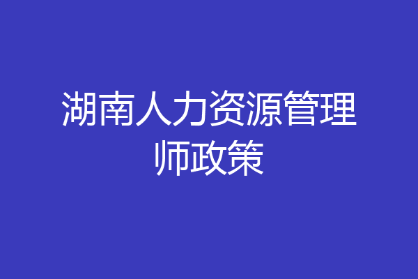 湖南人力资源管理师政策