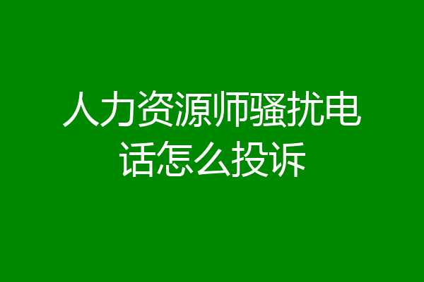 人力资源师骚扰电话怎么投诉