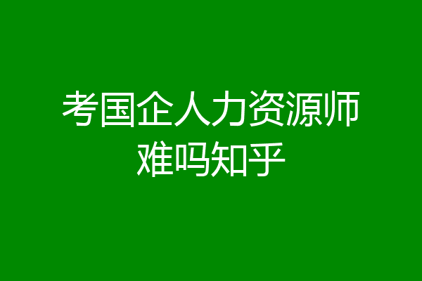 考国企人力资源师难吗知乎
