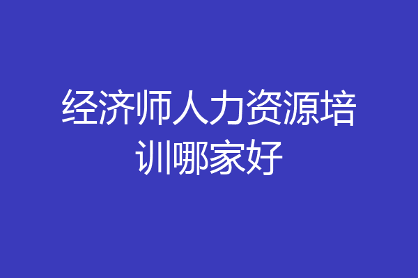 经济师人力资源培训哪家好