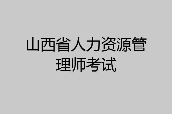 山西省人力资源管理师考试