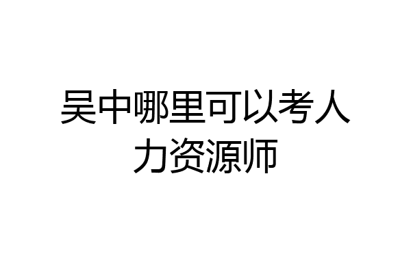 吴中哪里可以考人力资源师