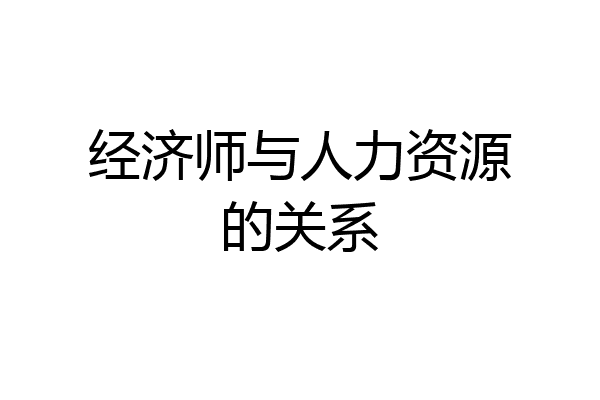 经济师与人力资源的关系