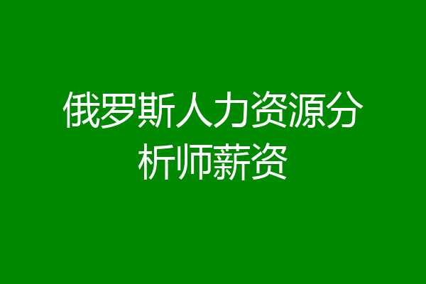 俄罗斯人力资源分析师薪资
