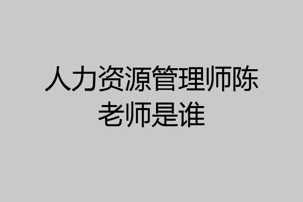 人力资源管理师陈老师是谁