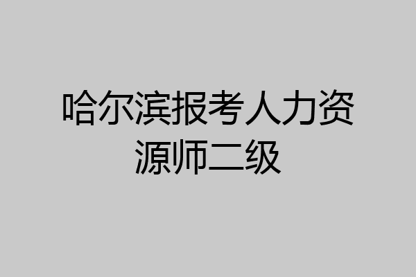 哈尔滨报考人力资源师二级