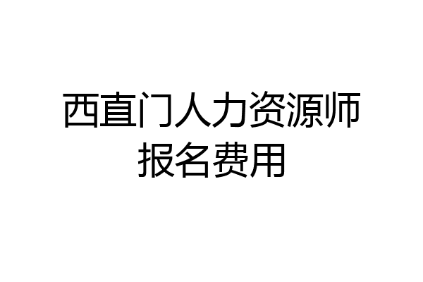 西直门人力资源师报名费用