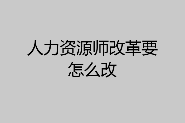人力资源师改革要怎么改