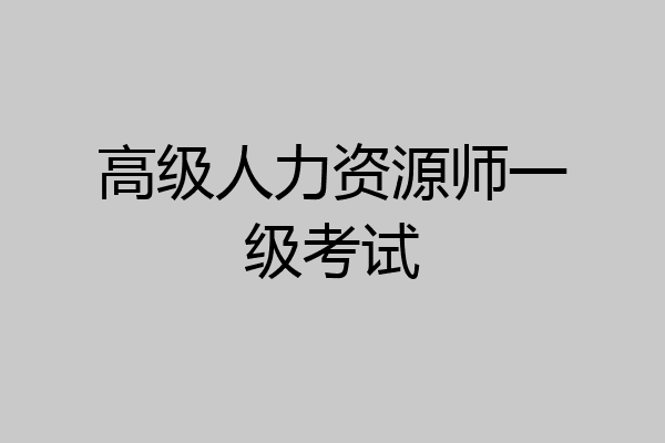 高级人力资源师一级考试