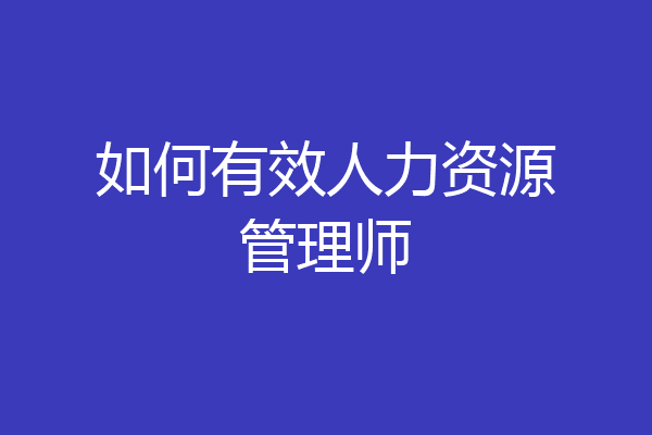 如何有效人力资源管理师