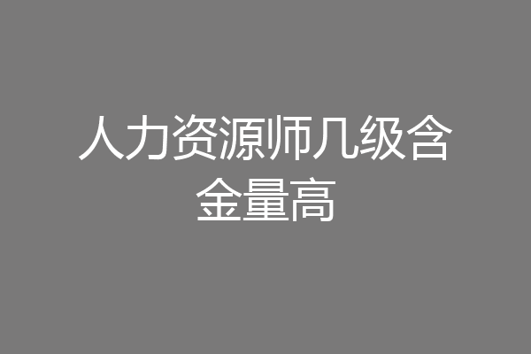 人力资源师几级含金量高