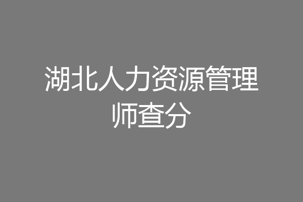 湖北人力资源管理师查分