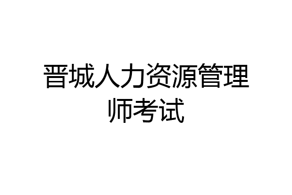 晋城人力资源管理师考试