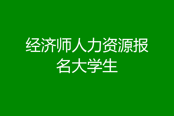经济师人力资源报名大学生