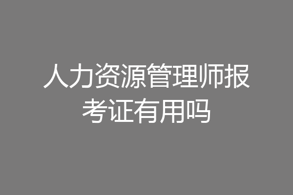 人力资源管理师报考证有用吗