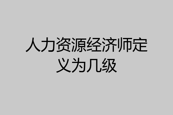 人力资源经济师定义为几级
