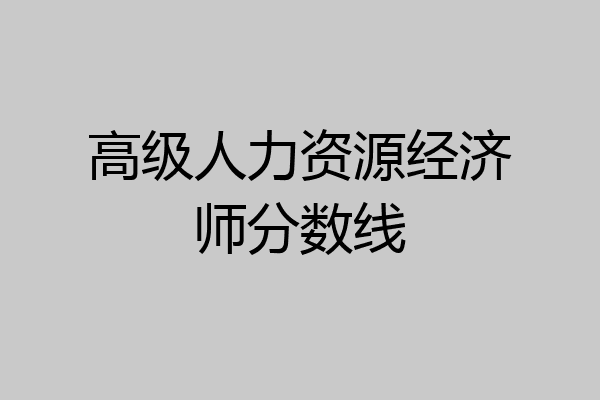 高级人力资源经济师分数线
