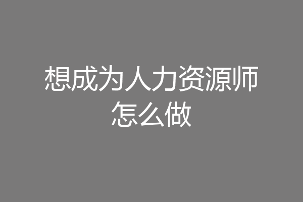 想成为人力资源师怎么做