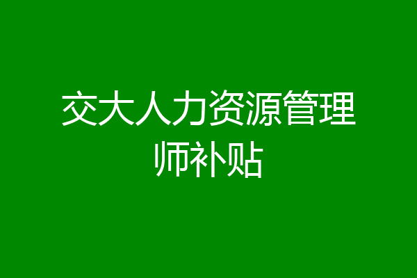 交大人力资源管理师补贴