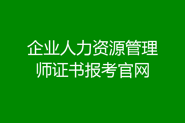 企业人力资源管理师证书报考官网