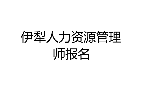 伊犁人力资源管理师报名