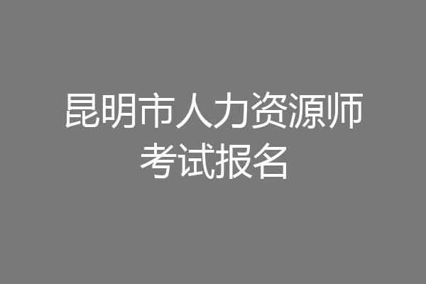 昆明市人力资源师考试报名
