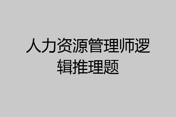 人力资源管理师逻辑推理题