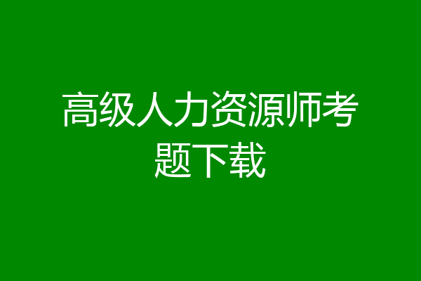 高级人力资源师考题下载