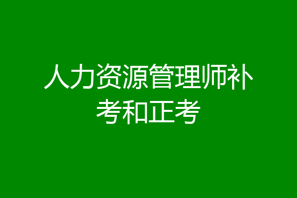 人力资源管理师补考和正考