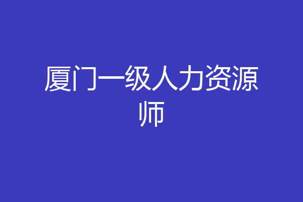 厦门一级人力资源师